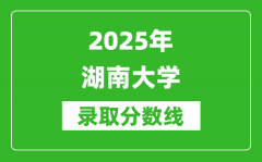 2025年湖南大学录取分数线是多少？（含录取位次）