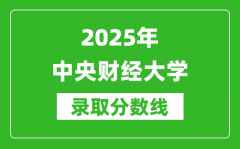 2025年中央财经大学录取分数线是多少？（含录取位次）