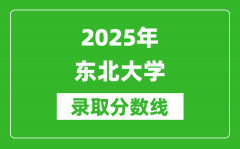 2025年东北大学录取分数线是多少？（含录取位次）