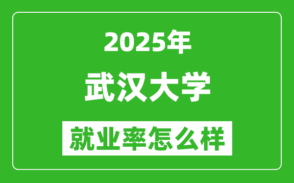 2025武汉大学就业率怎么样,就业率最高的专业