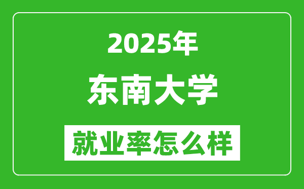 2025东南大学就业率怎么样,最好的专业是什么？