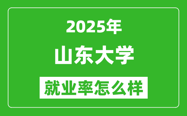 2025山东大学就业率怎么样,最好的专业是什么？