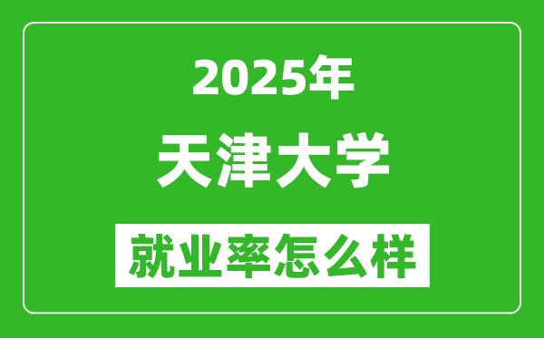 2025天津大学就业率怎么样,最好的专业是什么？