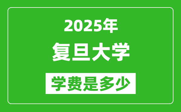 2025复旦大学学费一年多少钱,各专业收费标准一览表