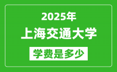 2025上海交通大学学费一年多少钱_各专业收费标准一览表