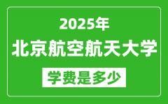 2025北京航空航天大学学费一年多少钱_各专业收费标准一览表