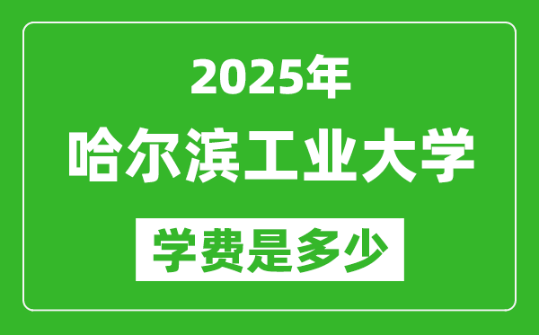 2025哈尔滨工业大学学费一年多少钱,各专业收费标准一览表