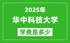 2025华中科技大学学费一年多少钱_各专业收费标准一览表