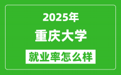 2025重庆大学就业率怎么样_就业率最高的专业是什么？