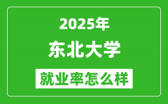 2025东北大学就业率怎么样_就业率最高的专业是什么？