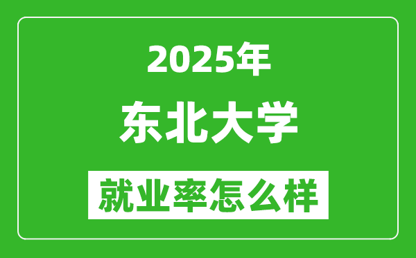 2025东北大学就业率怎么样,就业率最高的专业是什么？