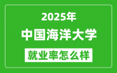 2025中国海洋大学就业率怎么样_就业率最高的专业是什么？