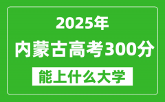 2025内蒙古高考300分能上什么大学_300分左右可以报考的大学名单