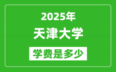 2025天津大学学费一年多少钱_各专业收费标准一览表