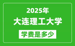 2025大连理工大学学费一年多少钱_各专业收费标准一览表