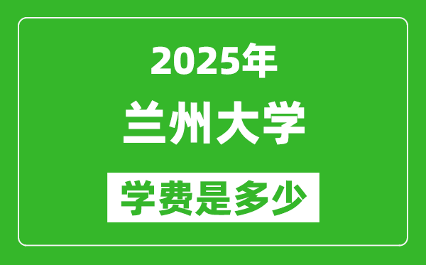 2025兰州大学学费一年多少钱,各专业收费标准一览表