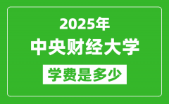 2025中央财经大学学费一年多少钱_各专业收费标准一览表