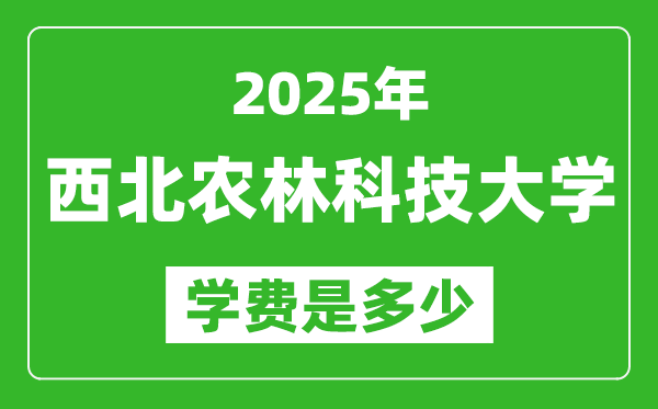 2025西北农林科技大学学费一年多少钱,各专业收费标准一览表