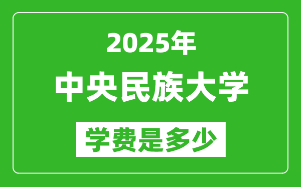 2025中央民族大学学费一年多少钱,各专业收费标准一览表