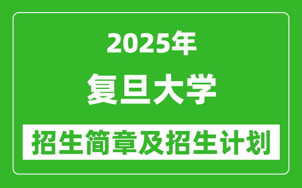 复旦大学2025年高考招生简章及各省招生计划人数