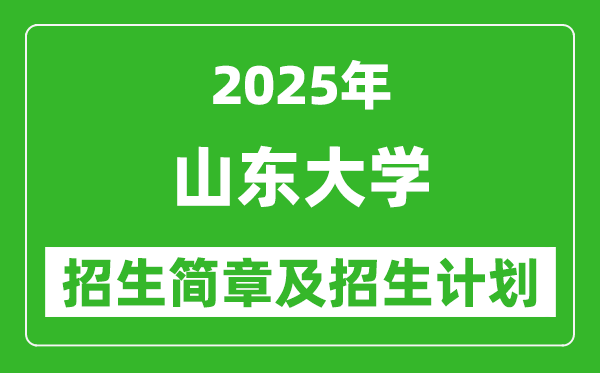 山东大学2025年高考招生简章及各省招生计划人数