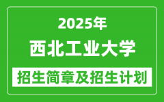 西北工业大学2025年高考招生简章及各省招生计划人数