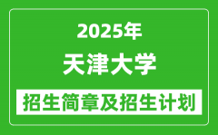 天津大学2025年高考招生简章及各省招生计划人数