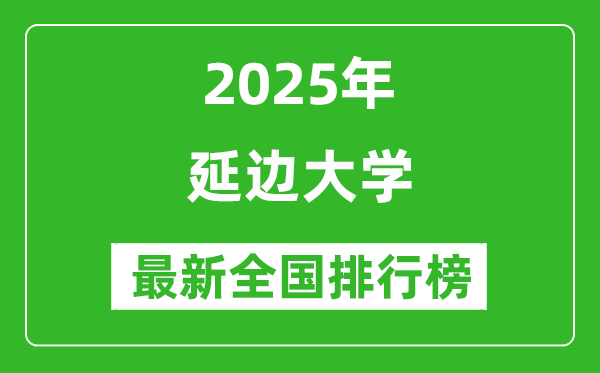 2025延边大学全国排名多少位_最新全国排行榜