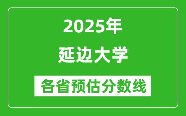 2025年延边大学各省预估分数线是多少分_预计多少分能上延边大学？