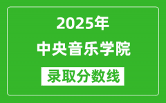 2025年中央音乐学院录取分数线是多少分（含2023-2024年历年）