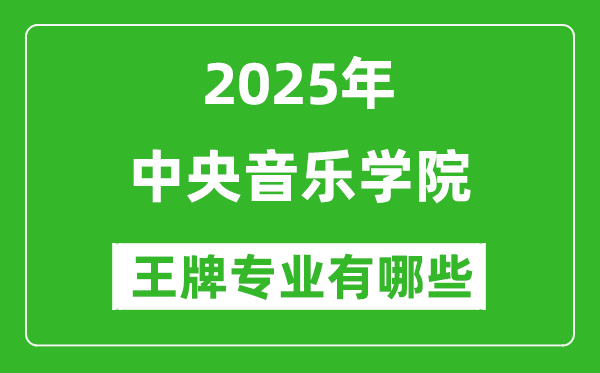 2025中央音乐学院王牌专业有哪些_中央音乐学院最好的专业排行榜