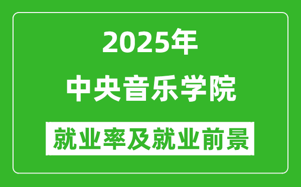 2025中央音乐学院就业率及就业前景怎么样_好就业吗？