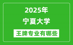 2025宁夏大学王牌专业有哪些_宁夏大学最好的专业排行榜