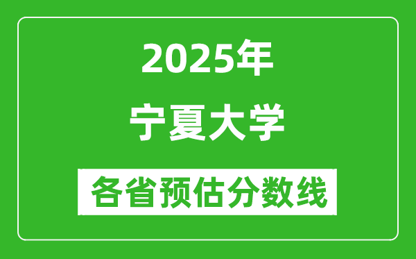 宁夏大学各省预估分数线2025年是多少分_预计多少分能上宁夏大学？