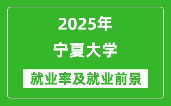 2025宁夏大学就业率及就业前景怎么样_好就业吗？