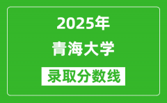 青海大学录取分数线2025年是多少分（含2023-2024年历年）