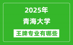 2025青海大学王牌专业有哪些_青海大学最好的专业排行榜