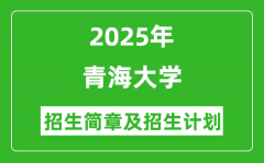 青海大学2025年高考招生简章及各省招生计划人数