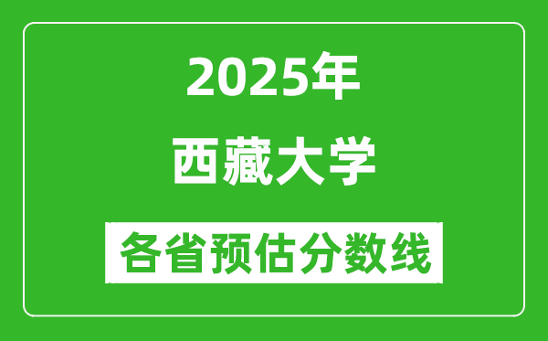 西藏大学各省预估分数线2025年是多少分_预计多少分能上西藏大学？