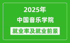 2025中国音乐学院就业率及就业前景怎么样_好就业吗？