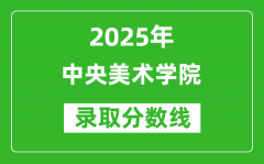 中央美术学院录取分数线2025年是多少分（含2023-2024年历年）