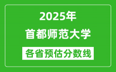 首都师范大学各省预估分数线2025年是多少分_预计多少分能上首都师范大学？