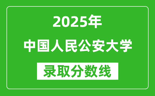 中国人民公安大学录取分数线2025年是多少分（含2023-2024年历年）