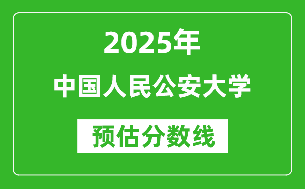 2025年中国人民公安大学各省预估分数线是多少分？