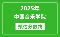 中国音乐学院各省预估分数线2025年是多少分_预计多少分能上中国音乐学院？