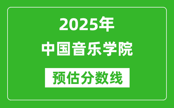 中国音乐学院各省预估分数线2025年是多少分_预计多少分能上中国音乐学院？