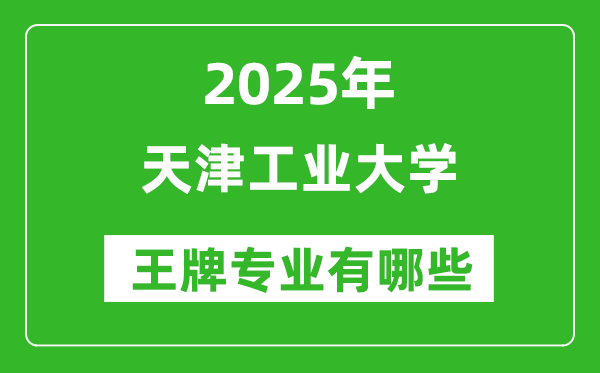 2025天津工业大学王牌专业有哪些_天津工业大学最好的专业排行榜