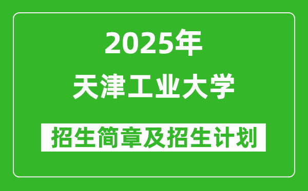 天津工业大学2025年高考招生简章及各省招生计划人数