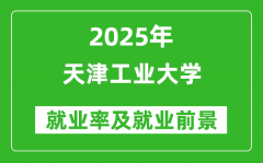 2025天津工业大学就业率及就业前景怎么样_好就业吗？