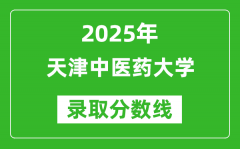 天津中医药大学录取分数线2025年是多少分（含2023-2024年历年）